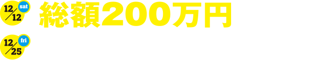 12.12[sat]-12.25[fri]総額200万円が当たるクリスマス抽選会！