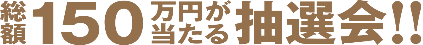 総額150万円が当たる抽選会！！