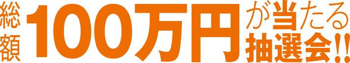 総額100万円が当たる抽選会！！