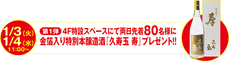 1/3[tue]→1/4[wed]4F特設スペースにて両日先着80名様に金箔入り特別本醸造酒『久寿玉　寿』プレゼント