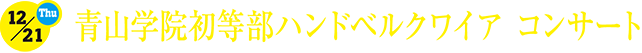 12.21[thu]青山学院初等部ハンドベルクワイア コンサート
