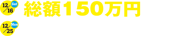 12.16[sat]-12.25[mon]総額200万円が当たるクリスマス抽選会！